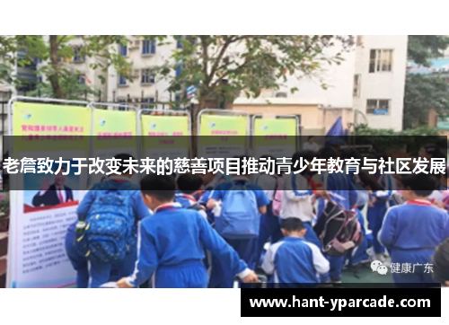 老詹致力于改变未来的慈善项目推动青少年教育与社区发展