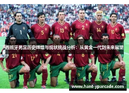 西班牙男足历史辉煌与现状挑战分析：从黄金一代到未来展望