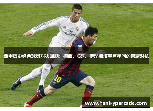 西甲历史经典球员对决回顾：梅西、C罗、伊涅斯塔等巨星间的荣耀对抗