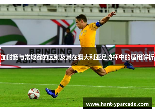 加时赛与常规赛的区别及其在澳大利亚足协杯中的适用解析
