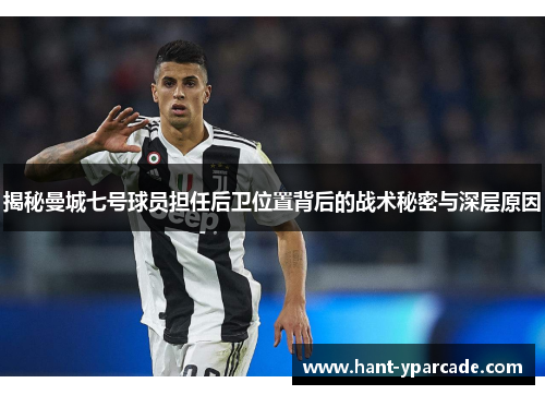 揭秘曼城七号球员担任后卫位置背后的战术秘密与深层原因