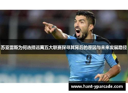 苏亚雷斯为何选择远离五大联赛探寻其背后的原因与未来发展路径 苏亚雷斯为何选择远离五大联赛探寻其背后的原因与未来发展路径