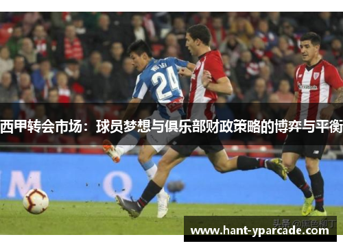 西甲转会市场：球员梦想与俱乐部财政策略的博弈与平衡