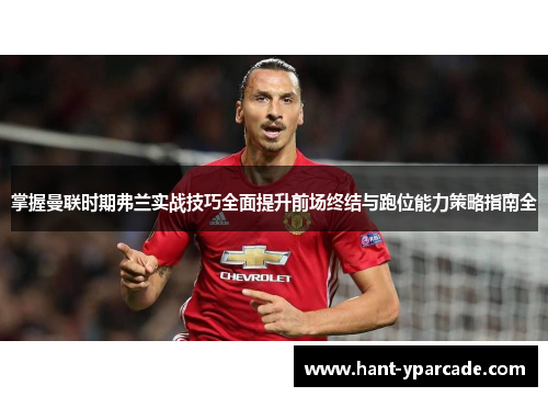 掌握曼联时期弗兰实战技巧全面提升前场终结与跑位能力策略指南全