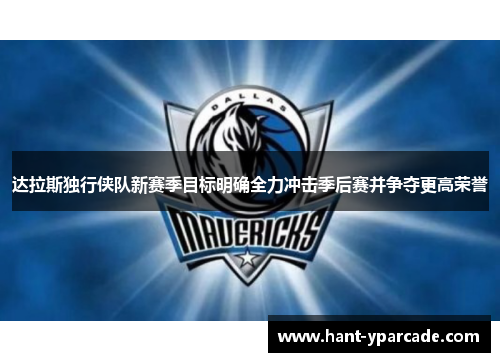 达拉斯独行侠队新赛季目标明确全力冲击季后赛并争夺更高荣誉