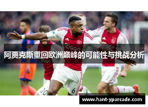 阿贾克斯重回欧洲巅峰的可能性与挑战分析 阿贾克斯重回欧洲巅峰的可能性与挑战分析
