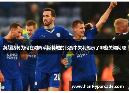 英超热刺为何在对阵莱斯特城的比赛中失利揭示了哪些关键问题