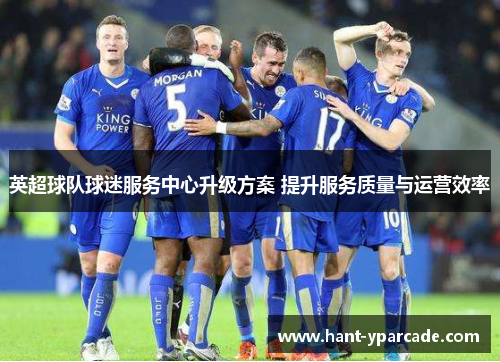 英超球队球迷服务中心升级方案 提升服务质量与运营效率