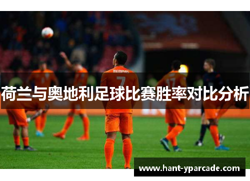 荷兰与奥地利足球比赛胜率对比分析 荷兰与奥地利足球比赛胜率对比分析