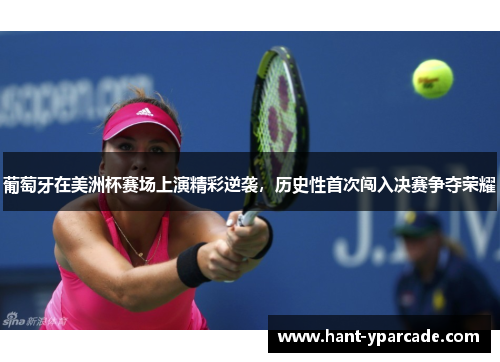 葡萄牙在美洲杯赛场上演精彩逆袭，历史性首次闯入决赛争夺荣耀