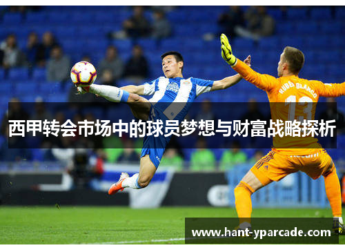 西甲转会市场中的球员梦想与财富战略探析