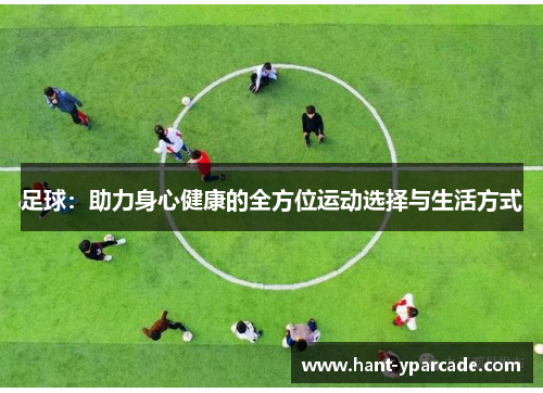 足球:助力身心健康的全方位运动选择与生活方式 足球:助力身心健康的全方位运动选择与生活方式