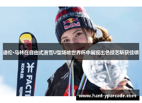 迪伦·马林在自由式滑雪U型场地世界杯中展现出色技艺斩获佳绩