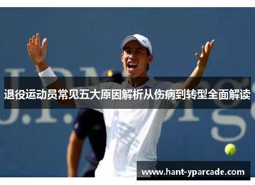 退役运动员常见五大原因解析从伤病到转型全面解读 退役运动员常见五大原因解析从伤病到转型全面解读