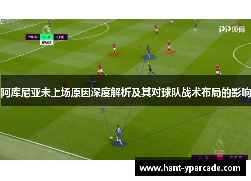 阿库尼亚未上场原因深度解析及其对球队战术布局的影响 阿库尼亚未上场原因深度解析及其对球队战术布局的影响