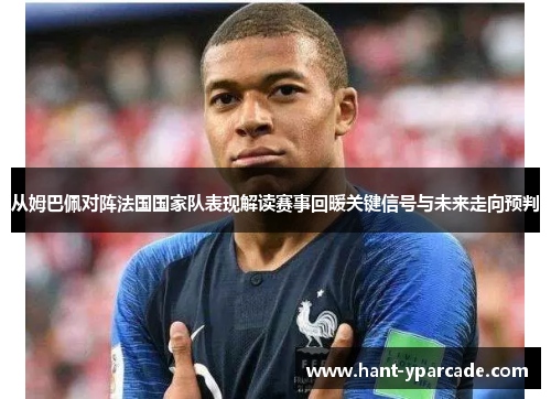 从姆巴佩对阵法国国家队表现解读赛事回暖关键信号与未来走向预判 从姆巴佩对阵法国国家队表现解读赛事回暖关键信号与未来走向预判