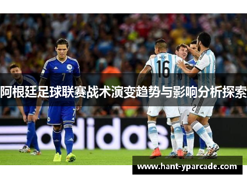 阿根廷足球联赛战术演变趋势与影响分析探索