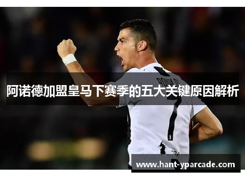 阿诺德加盟皇马下赛季的五大关键原因解析