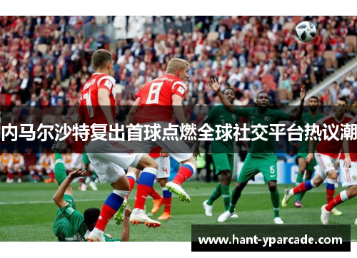 内马尔沙特复出首球点燃全球社交平台热议潮