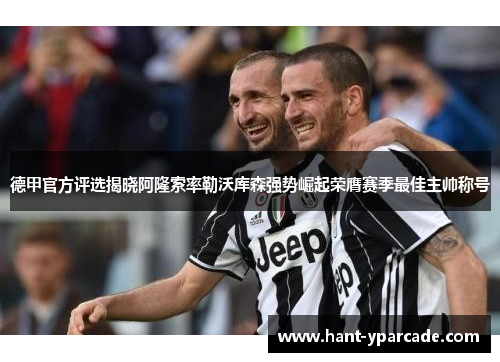 德甲官方评选揭晓阿隆索率勒沃库森强势崛起荣膺赛季最佳主帅称号