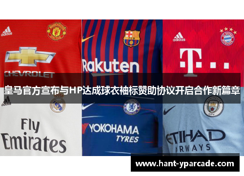 皇马官方宣布与HP达成球衣袖标赞助协议开启合作新篇章 皇马官方宣布与HP达成球衣袖标赞助协议开启合作新篇章