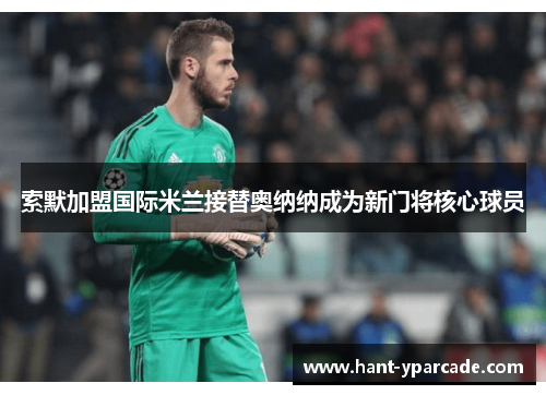 索默加盟国际米兰接替奥纳纳成为新门将核心球员