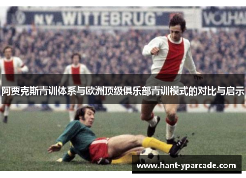 阿贾克斯青训体系与欧洲顶级俱乐部青训模式的对比与启示