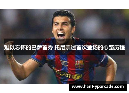 难以忘怀的巴萨首秀 托尼亲述首次登场的心路历程