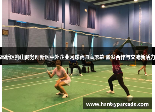 高新区狮山商务创新区中外企业网球赛圆满落幕 激发合作与交流新活力
