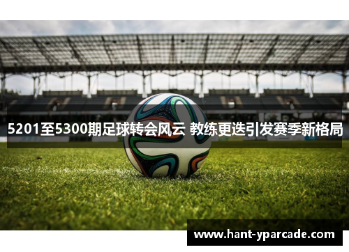 5201至5300期足球转会风云 教练更迭引发赛季新格局
