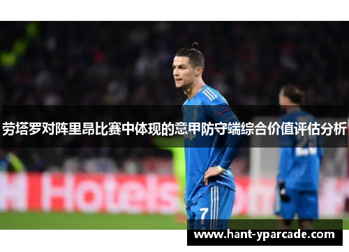 劳塔罗对阵里昂比赛中体现的意甲防守端综合价值评估分析