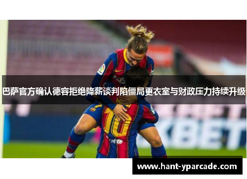 巴萨官方确认德容拒绝降薪谈判陷僵局更衣室与财政压力持续升级 巴萨官方确认德容拒绝降薪谈判陷僵局更衣室与财政压力持续升级