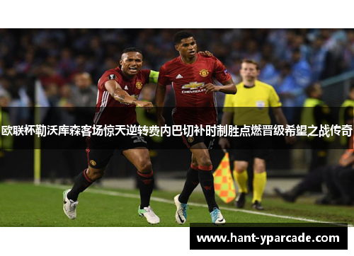 欧联杯勒沃库森客场惊天逆转费内巴切补时制胜点燃晋级希望之战传奇 欧联杯勒沃库森客场惊天逆转费内巴切补时制胜点燃晋级希望之战传奇