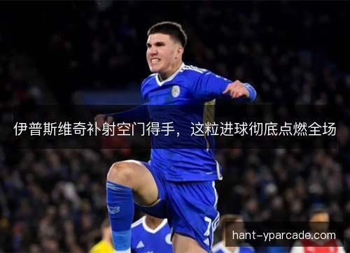 伊普斯维奇补射空门得手，这粒进球彻底点燃全场
