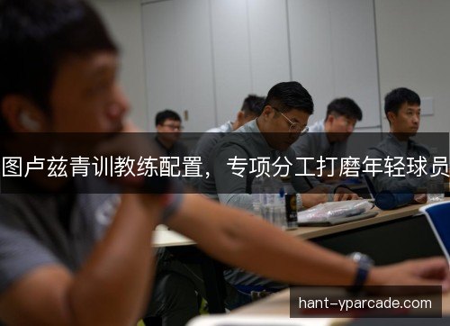 图卢兹青训教练配置，专项分工打磨年轻球员