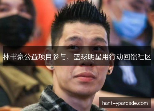 林书豪公益项目参与，篮球明星用行动回馈社区